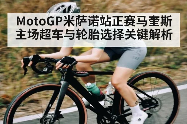 MotoGP米萨诺站正赛马奎斯主场超车与轮胎选择关键解析