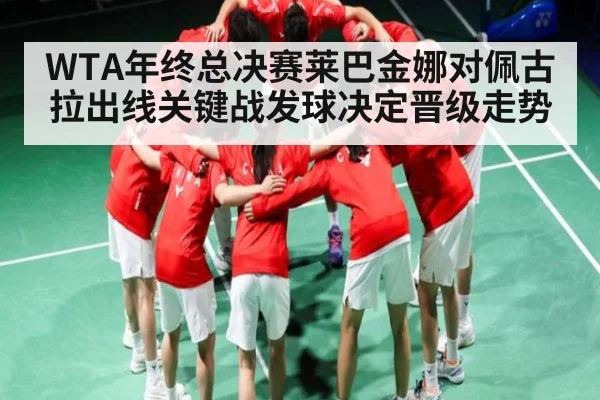 WTA年终总决赛莱巴金娜对佩古拉出线关键战发球决定晋级走势