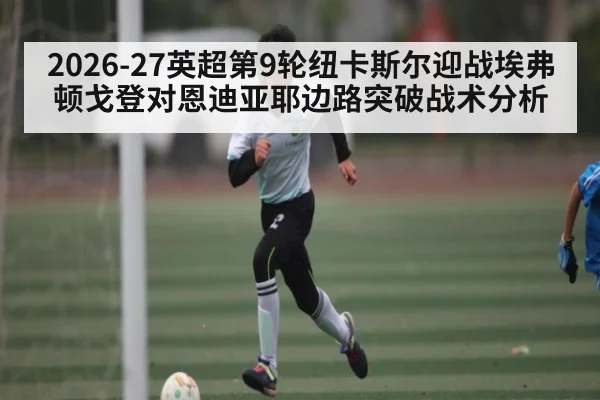 2026-27英超第9轮纽卡斯尔迎战埃弗顿戈登对恩迪亚耶边路突破战术分析